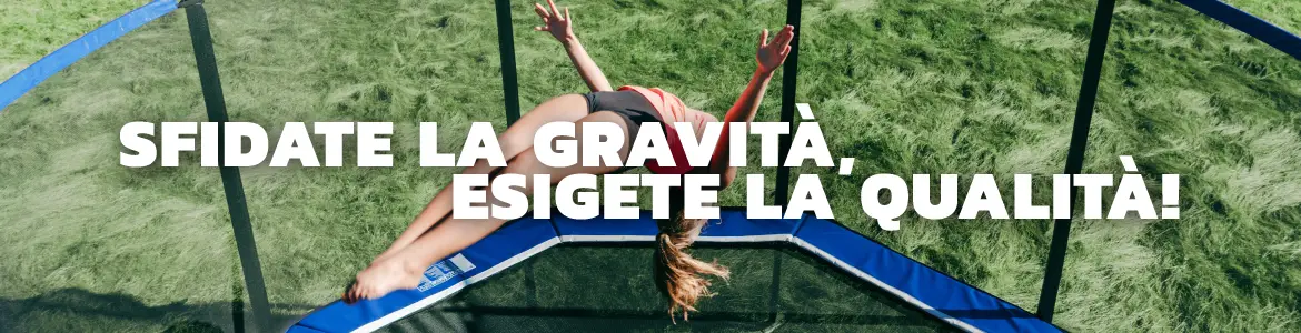 Sfidate la gravità, esigete la qualità!